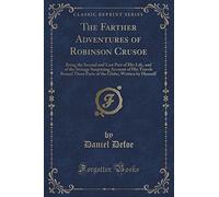 The Farther Adventures of Robinson Crusoe: Being the Second and Last Part of His Life, and of the Strange Surprizing Account of His Travels Round ... Globe; Written by Himself (Classic Reprint)