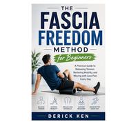 The Fascia Freedom Method for Beginners: A Practical Guide to Releasing Tension, Restoring Mobility, and Moving with Less Pain Every Day