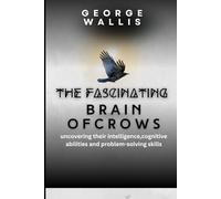 THE FASCINATING BRAIN OF CROWS: Uncovering Their Intelligence, Cognitive Abilities And Problem Solving Skills
