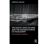 The Fascist State of Mind and the Manufacturing of Masculinity: A psychoanalytic approach
