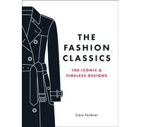 The Fashion Classics : A Celebration of the Most Iconic, Influential and Innovative Garments and Accessories in Modern Fashion History