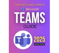 The Fast and Simple Microsoft Teams Guide: Master Microsoft Teams Quickly With Easy Steps To Boost Communication Improve Collaboration And Streamline ... For Both Beginners And Experienced Users