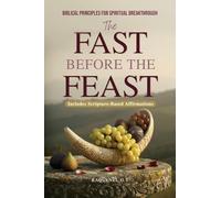 THE FAST BEFORE THE FEAST - BIBLICAL PRINCIPLES FOR SPIRITUAL BREAKTHROUGH: Renew Your Heart, Sharpen Your Hearing, Break Generational Chains, and Unlock Kingdom Power