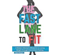 The Fast Lane to Fit: A Modern Woman’s Blueprint to Losing Weight Through Intermittent Fasting