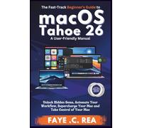 The Fast-Track Beginner’s Guide to macOS Tahoe 26: A User-Friendly Manual: Unlock Hidden Gems, Automate Your Workflow, Supercharge Your Mac and Take Control of Your Mac