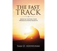 The Fast Track: Biblical Fasting that Produces Rapid Results