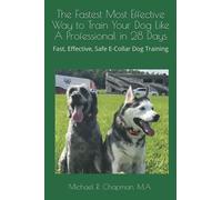 The Fastest Most Effective Way to Train Your Dog Like A Professional in 28 Days: Achieving a well-trained dog in 28 days using E-Collar training