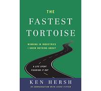 The Fastest Tortoise: Winning in Industries I Knew Nothing About--A Life Spent Figuring It Out