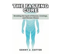 THE FASTING CURE: Breaking the Cycle of Disease, Cravings, and Chronic Illness