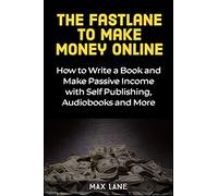 The Fastlane to Making Money Online: How to Write a Book and Make Passive Income with Self Publishing, Audiobooks and More