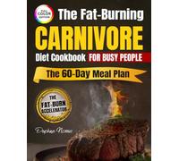 The Fat-Burning Carnivore Diet Cookbook for Busy People: 5-Ingredient, 20-Minute Meals to Lose Weight, Curb Cravings & Boost Energy-Plus a 60-Day Plan, Shopping Lists and Prep-Once Strategies