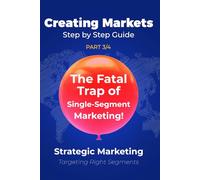 The Fatal Trap of Single-Segment Marketing!: Strategic Marketing (Part 3/4): Targeting Right Segments (Creating Markets!! Step by Step Strategic Guide)