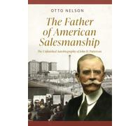 The Father of American Salesmanship: The Unfinished Autobiography of John H. Patterson