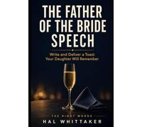 The Father of the Bride Speech: Write and Deliver a Toast Your Daughter Will Remember, with a Step-by-Step System, Sample Speeches, and Worked Examples (The Right Words)