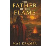 The Father of the Flame: A Biblical Novel of Abraham's Journey from Ur to Promise (The Lost Glory Series, Book 4).