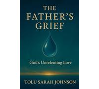 The Father’s Grief: God’s Unrelenting Love (The Father’s Heart)