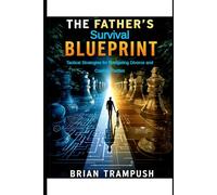 The Father’s Survival Blueprint: Tactical Strategies for Navigating Divorce and Custody Battles