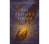 The Father’s Touch: Whispers Of Faith From A Prayerful Heart: Daily Prayers To Find Strength, Healing And Renewal In The Father’s Embrace (The Hope & Healing Collection)