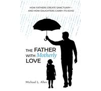 The Father with Motherly Love: How Fathers Create Sanctuary-and How Daughters Carry Its Echo