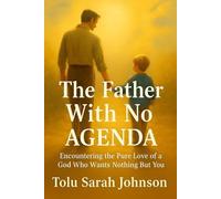 The Father with No Agenda: Encountering the Pure Love of a God Who Wants Nothing but You (The Father’s Heart)