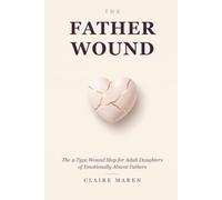 The Father Wound: For Adult Daughters of Emotionally Absent Fathers: The 4-Type Wound Map to Name What Shaped You, Break the Patterns It Built, and Heal Without Waiting for Him to Change