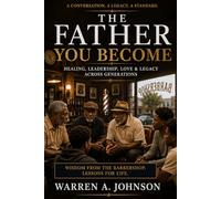 The Father You Become: Healing, Leadership, Love & Legacy Across Generations