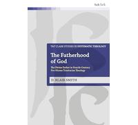 The Fatherhood of God: The Divine Father in Fourth-Century Pro-Nicene Trinitarian Theology (T&T Clark Studies in Systematic Theology)
