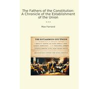 The Fathers of the Constitution: A Chronicle of the Establishment of the Union (Classic Books)