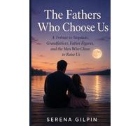 The Fathers Who Choose Us: A Tribute to Stepdads, Grandfathers, Father Figures, and the Men Who Chose to Raise Us