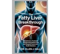 The Fatty Liver Breakthrough: Revolutionary Treatment Transforming Patient Lives and Shaping Tomorrow’s Health Solutions (Nutrition Decoded Series)