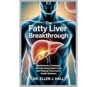 The Fatty Liver Breakthrough: Revolutionary Treatment Transforming Patient Lives and Shaping Tomorrow’s Health Solutions (Nutrition Decoded Series)