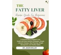 THE FATTY LIVER DISEASE GUIDE FOR BEGINNERS: A Practical Plan to Support Liver Health with Easy Nutrition Strategies, Simple Lifestyle Changes, Meal Planning, Weight Management, and Healthy Habits