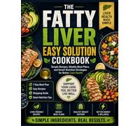 The Fatty Liver Easy Solution Cookbook: Simple Recipes, Weekly Meal Plans, and Smart Nutrition Strategies for Better Liver Health