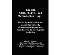 The FBI, COINTELPRO, And Martin Luther King, Jr.: Final Report Of The Select Committee To Study Governmental Operations With Respect To Intelligence Activitie