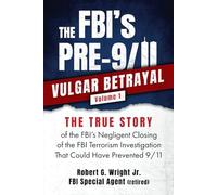 The FBI's PRE-9/11 VULGAR BETRAYAL Volume 1: The TRUE STORY of the FBI's Negligent Closing of the FBI Terrorism Investigation That Could Have Prevented 9/11