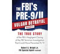 The FBI's PRE-9/11 VULGAR BETRAYAL Volume 2: THE TRUE STORY of the FBI's Negligent Closing of the FBI's Terrorism Investigation That Could Have ... Investigation That Could Have Prevented 9/11
