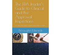 The FDA Insider’s Guide to Clinical and Pre-Approval Inspections: A Step-by-Step Guide from IND to NDA