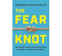 The Fear Knot: How Science, History, and Culture Shape Our Fears - And How to Get Unstuck