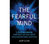 The Fearful Mind : A Psychological Portrait of Our Most Misunderstood Emotion