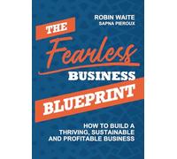 The Fearless Business Blueprint: How To Build a Thriving, Sustainable and Profitable Business