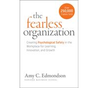The Fearless Organization : Creating Psychological Safety in the Workplace for Learning, Innovation, and Growth
