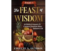The Feast of Wisdom Part 1: 101 Biblical Answers to Common Questions Many Believers Ask