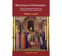 The Feasts of Christendom: History, Theology, and Customs of the Principal Feasts of the Catholic Church
