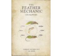 THE FEATHER MECHANIC: A FLY TYING PHILOSOPHY. By Gordon Van Der Spuy and Tim Wege.
