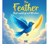 The Feather that could grant Wishes: A Magical Children’s Story About Friendship, Kindness, and the Power of Wise Wishes