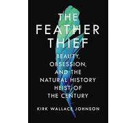 The Feather Thief: Beauty, Obsession, and the Natural History Heist of the Century