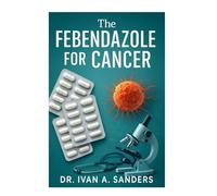 The FEBENDAZOLE for Cancer: A Practical Guide to Using Fenbendazole in Your Healing Journey.