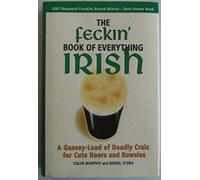 The Feckin' Book of Everything Irish: A Gansey-Load of Deadly Craic for Cute Hoors and Bowsies
