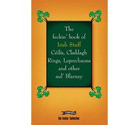 The Feckin' Book of Irish Stuff: Céilís, Claddagh rings, Leprechauns & Other Aul' Blarney (The Feckin' Collection)