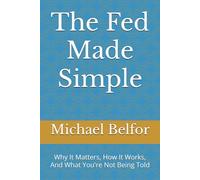 The Fed Made Simple: Why It Matters, How It Works, And What You're Not Being Told